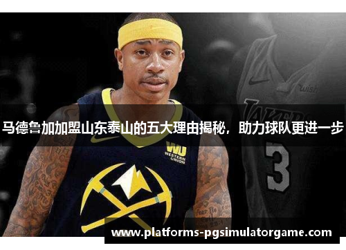 马德鲁加加盟山东泰山的五大理由揭秘，助力球队更进一步