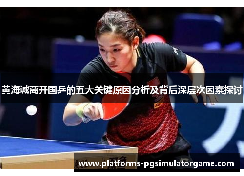 黄海诚离开国乒的五大关键原因分析及背后深层次因素探讨