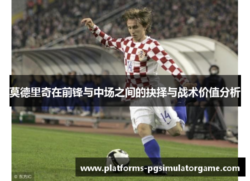 莫德里奇在前锋与中场之间的抉择与战术价值分析