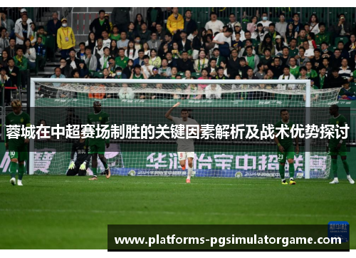 蓉城在中超赛场制胜的关键因素解析及战术优势探讨