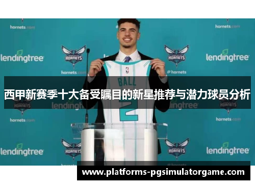 西甲新赛季十大备受瞩目的新星推荐与潜力球员分析