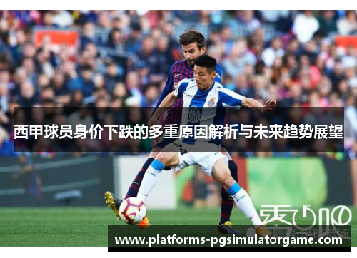西甲球员身价下跌的多重原因解析与未来趋势展望