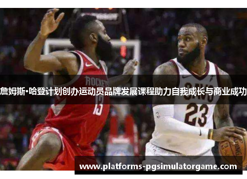 詹姆斯·哈登计划创办运动员品牌发展课程助力自我成长与商业成功 詹姆斯·哈登计划创办运动员品牌发展课程助力自我成长与商业成功