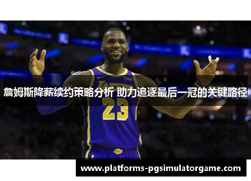 詹姆斯降薪续约策略分析 助力追逐最后一冠的关键路径 詹姆斯降薪续约策略分析 助力追逐最后一冠的关键路径