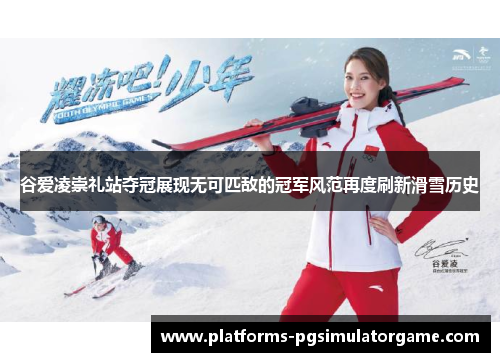 谷爱凌崇礼站夺冠展现无可匹敌的冠军风范再度刷新滑雪历史 谷爱凌崇礼站夺冠展现无可匹敌的冠军风范再度刷新滑雪历史