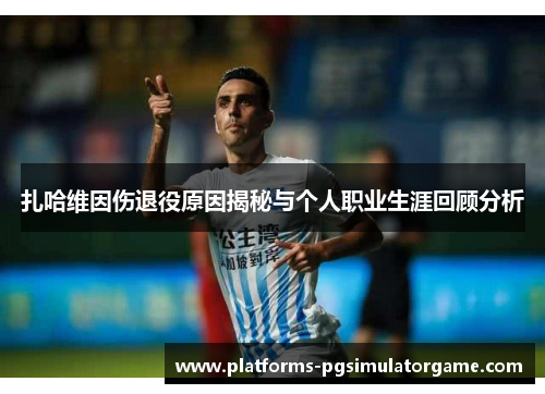 扎哈维因伤退役原因揭秘与个人职业生涯回顾分析 扎哈维因伤退役原因揭秘与个人职业生涯回顾分析