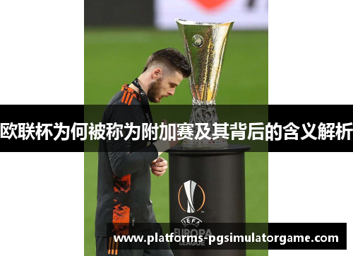 欧联杯为何被称为附加赛及其背后的含义解析