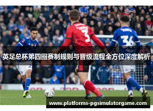 英足总杯第四圈赛制规则与晋级流程全方位深度解析 英足总杯第四圈赛制规则与晋级流程全方位深度解析