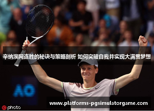 辛纳澳网连胜的秘诀与策略剖析 如何突破自我并实现大满贯梦想