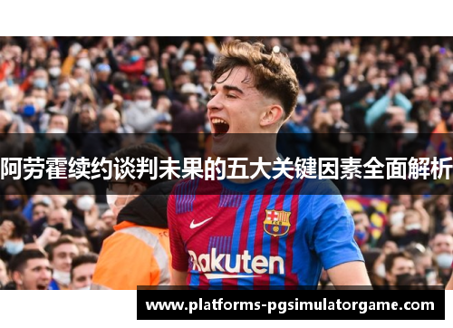 阿劳霍续约谈判未果的五大关键因素全面解析 阿劳霍续约谈判未果的五大关键因素全面解析