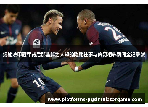 揭秘法甲冠军背后那些鲜为人知的隐秘往事与传奇精彩瞬间全记录版 揭秘法甲冠军背后那些鲜为人知的隐秘往事与传奇精彩瞬间全记录版