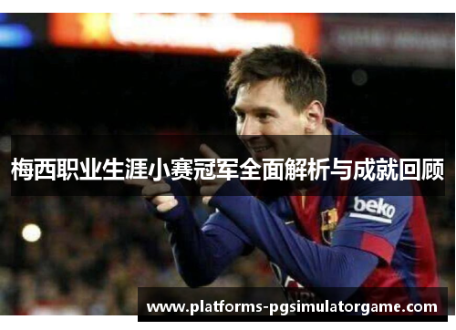 梅西职业生涯小赛冠军全面解析与成就回顾 梅西职业生涯小赛冠军全面解析与成就回顾