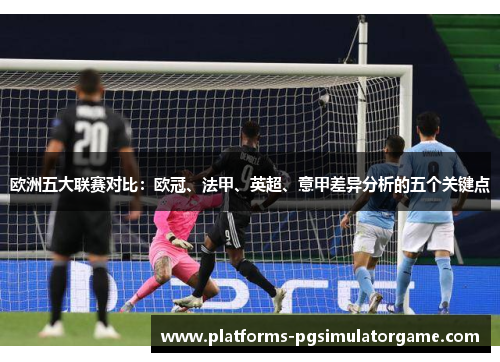 欧洲五大联赛对比:欧冠、法甲、英超、意甲差异分析的五个关键点 欧洲五大联赛对比:欧冠、法甲、英超、意甲差异分析的五个关键点