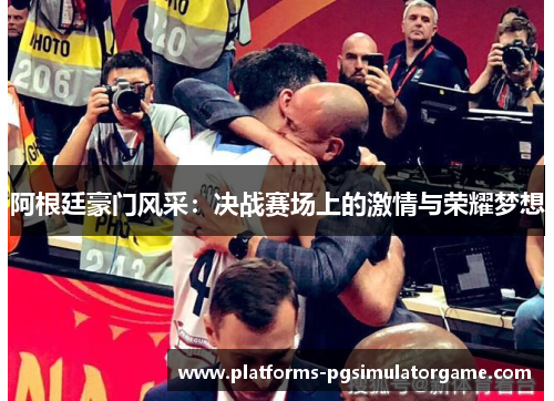 阿根廷豪门风采:决战赛场上的激情与荣耀梦想 阿根廷豪门风采:决战赛场上的激情与荣耀梦想