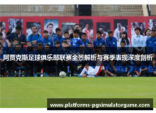 阿贾克斯足球俱乐部联赛全景解析与赛季表现深度剖析