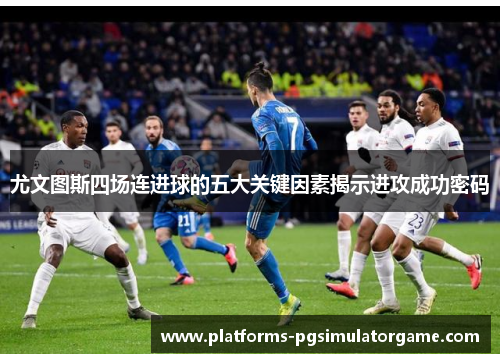 尤文图斯四场连进球的五大关键因素揭示进攻成功密码