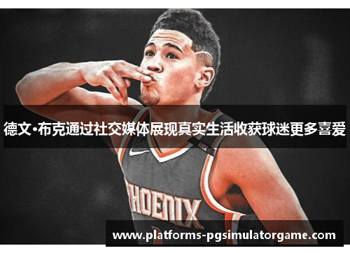 德文·布克通过社交媒体展现真实生活收获球迷更多喜爱