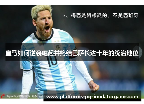 皇马如何逆袭崛起并终结巴萨长达十年的统治地位