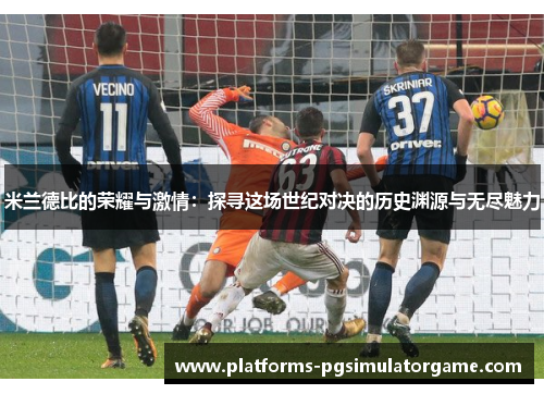 米兰德比的荣耀与激情：探寻这场世纪对决的历史渊源与无尽魅力