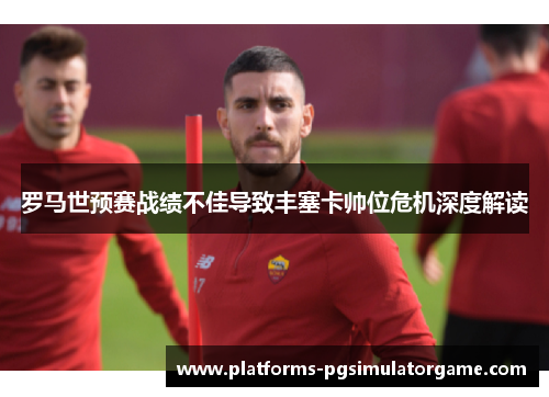 罗马世预赛战绩不佳导致丰塞卡帅位危机深度解读