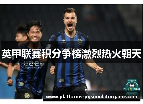 英甲联赛积分争榜激烈热火朝天