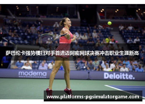 萨巴伦卡强势横扫对手首进迈阿密网球决赛冲击职业生涯新高