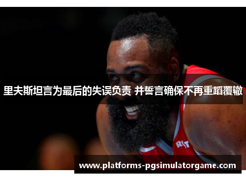 里夫斯坦言为最后的失误负责 并誓言确保不再重蹈覆辙