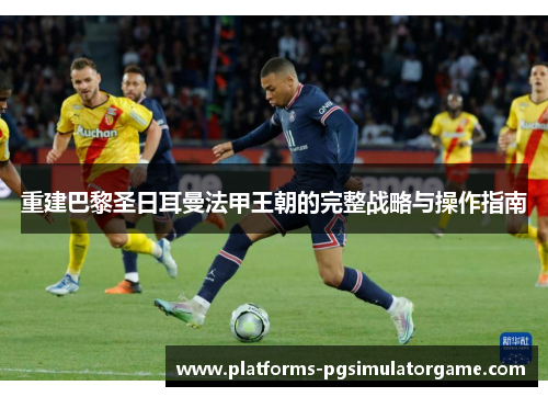 重建巴黎圣日耳曼法甲王朝的完整战略与操作指南