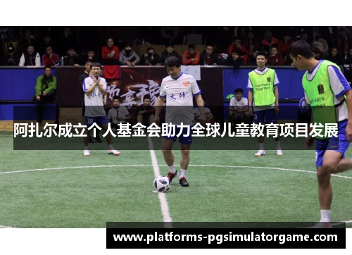 阿扎尔成立个人基金会助力全球儿童教育项目发展