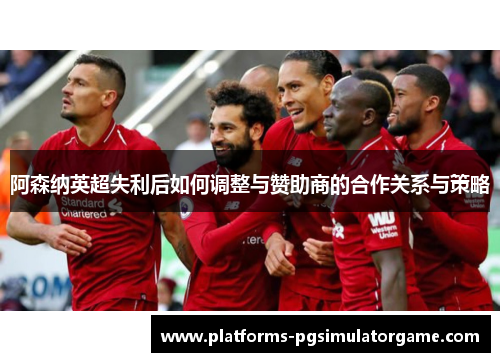 阿森纳英超失利后如何调整与赞助商的合作关系与策略