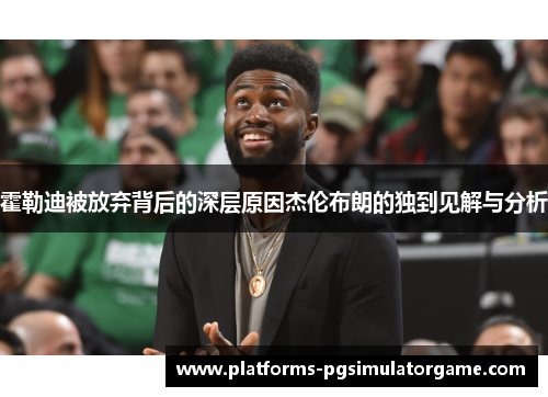 霍勒迪被放弃背后的深层原因杰伦布朗的独到见解与分析